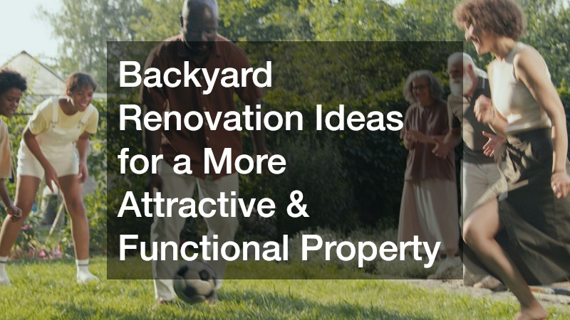 Backyard Renovation Ideas for a More Attractive and Functional Property